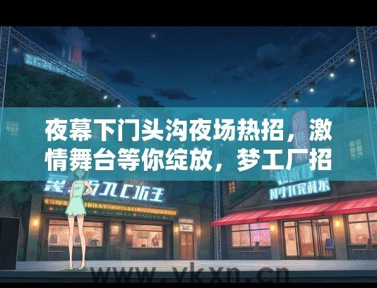 夜幕下门头沟夜场热招，激情舞台等你绽放，梦工厂招聘盛大开启
